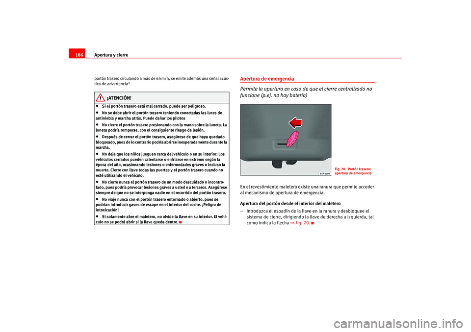 Seat Altea 2005 Manual del propietario (in Spanish) Apertura y cierre
106portón trasero circulando a más de 6 km/h, se emite además una señal acús-
tica de advertencia*
¡ATENCIÓN!
•
Si el portón trasero está mal cerrado, puede ser peligroso Seat Altea 2005 Manual del propietario (in Spanish) Apertura y cierre
106portón trasero circulando a más de 6 km/h, se emite además una señal acús-
tica de advertencia*
¡ATENCIÓN!
•
Si el portón trasero está mal cerrado, puede ser peligroso