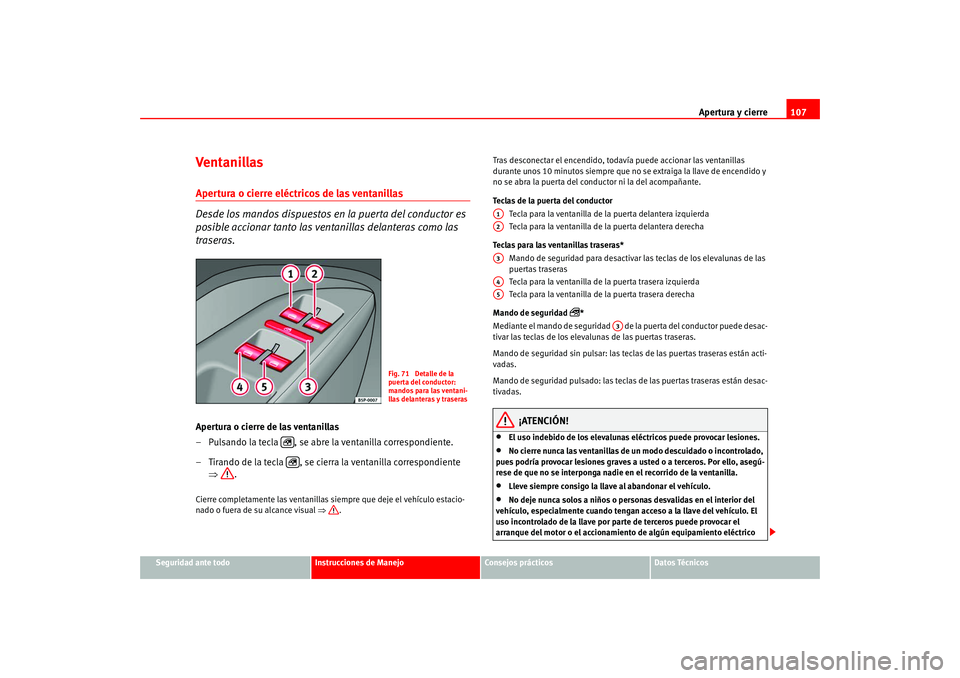 Seat Altea 2005 Manual del propietario (in Spanish) Apertura y cierre107
Seguridad ante todo
Instrucciones de Manejo
Consejos prácticos
Datos Técnicos
Ventanillas Apertura o cierre eléctricos de las ventanillas
Desde los mandos dispuestos en la pue Seat Altea 2005 Manual del propietario (in Spanish) Apertura y cierre107
Seguridad ante todo
Instrucciones de Manejo
Consejos prácticos
Datos Técnicos
Ventanillas Apertura o cierre eléctricos de las ventanillas
Desde los mandos dispuestos en la pue