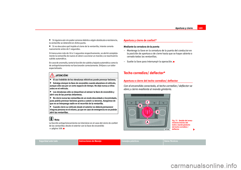 Seat Altea 2005 Manual del propietario (in Spanish) Apertura y cierre109
Seguridad ante todo
Instrucciones de Manejo
Consejos prácticos
Datos Técnicos
•
Si siguiera aún sin poder cerrarse de bido a algún obstáculo o resistencia,
la ventanilla s Seat Altea 2005 Manual del propietario (in Spanish) Apertura y cierre109
Seguridad ante todo
Instrucciones de Manejo
Consejos prácticos
Datos Técnicos
•
Si siguiera aún sin poder cerrarse de bido a algún obstáculo o resistencia,
la ventanilla s