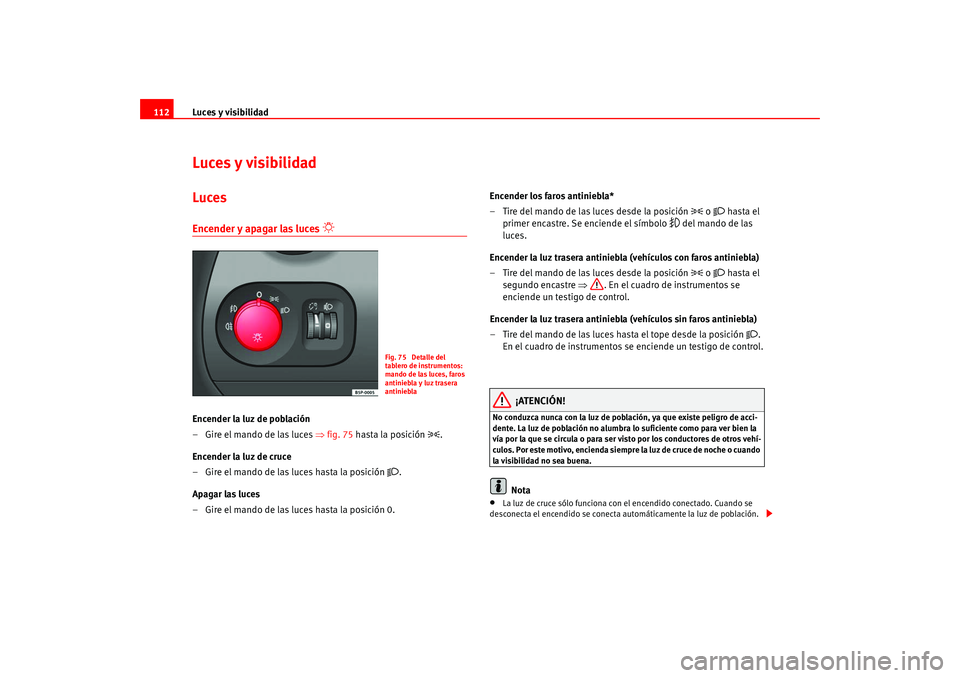 Seat Altea 2005 Manual del propietario (in Spanish) Luces y visibilidad
112Luces y visibilidadLucesEncender y apagar las luces
Encender la luz de población
–Gire el mando de las luces ⇒ fig. 75 hasta la posición
.
Encender la luz de c Seat Altea 2005 Manual del propietario (in Spanish) Luces y visibilidad
112Luces y visibilidadLucesEncender y apagar las luces
Encender la luz de población
–Gire el mando de las luces ⇒ fig. 75 hasta la posición
.
Encender la luz de c
