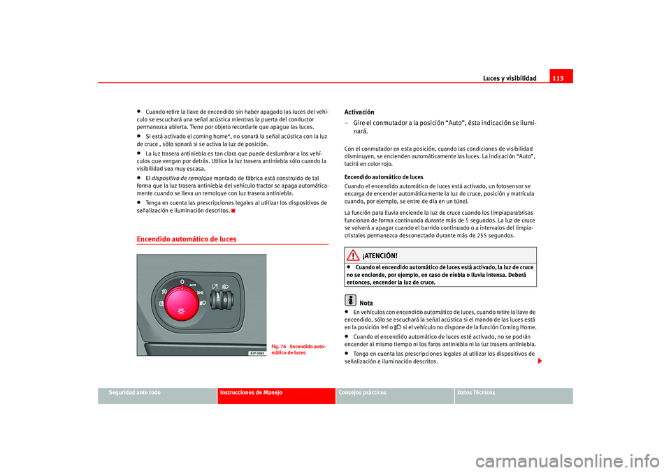 Seat Altea 2005 Manual del propietario (in Spanish) Luces y visibilidad113
Seguridad ante todo
Instrucciones de Manejo
Consejos prácticos
Datos Técnicos
•
Cuando retire la llave de encendido sin haber apagado las luces del vehí-
culo se escuchará Seat Altea 2005 Manual del propietario (in Spanish) Luces y visibilidad113
Seguridad ante todo
Instrucciones de Manejo
Consejos prácticos
Datos Técnicos
•
Cuando retire la llave de encendido sin haber apagado las luces del vehí-
culo se escuchará