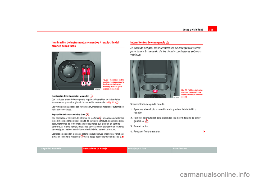 Seat Altea 2005 Manual del propietario (in Spanish) Luces y visibilidad115
Seguridad ante todo
Instrucciones de Manejo
Consejos prácticos
Datos Técnicos
Iluminación de instrumentos y mandos / regulación del alcance de los faros Iluminación de inst Seat Altea 2005 Manual del propietario (in Spanish) Luces y visibilidad115
Seguridad ante todo
Instrucciones de Manejo
Consejos prácticos
Datos Técnicos
Iluminación de instrumentos y mandos / regulación del alcance de los faros Iluminación de inst