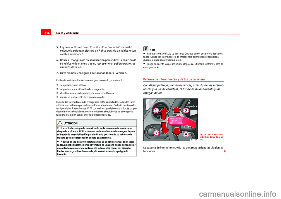 Seat Altea 2005 Manual del propietario (in Spanish) Luces y visibilidad
116
5. Engrane la 1ª marcha en los vehículos con cambio manual o coloque la palanca selectora en P si se trata de un vehículo con
cambio automático.
6. Utilice el triángul Seat Altea 2005 Manual del propietario (in Spanish) Luces y visibilidad
116
5. Engrane la 1ª marcha en los vehículos con cambio manual o coloque la palanca selectora en P si se trata de un vehículo con
cambio automático.
6. Utilice el triángul
