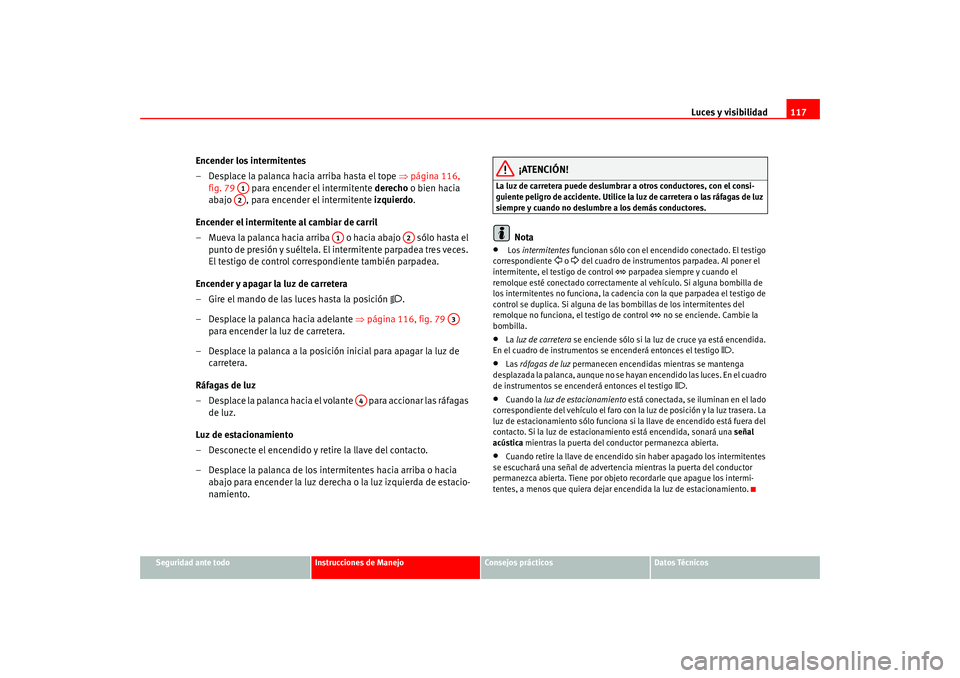 Seat Altea 2005 Manual del propietario (in Spanish) Luces y visibilidad117
Seguridad ante todo
Instrucciones de Manejo
Consejos prácticos
Datos Técnicos
Encender los intermitentes
– Desplace la palanca hacia arriba hasta el tope ⇒página 116,
f Seat Altea 2005 Manual del propietario (in Spanish) Luces y visibilidad117
Seguridad ante todo
Instrucciones de Manejo
Consejos prácticos
Datos Técnicos
Encender los intermitentes
– Desplace la palanca hacia arriba hasta el tope ⇒página 116,
f