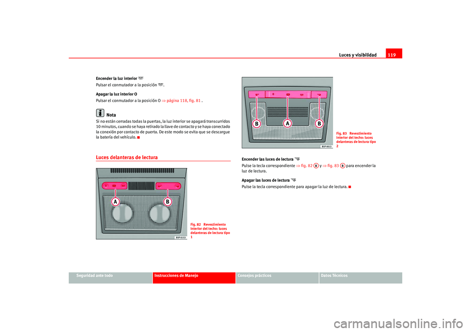 Seat Altea 2005 Manual del propietario (in Spanish) Luces y visibilidad119
Seguridad ante todo
Instrucciones de Manejo
Consejos prácticos
Datos Técnicos
Encender la luz interior
Pulsar el conmutador a la posición
.
Apagar la luz interior O
Seat Altea 2005 Manual del propietario (in Spanish) Luces y visibilidad119
Seguridad ante todo
Instrucciones de Manejo
Consejos prácticos
Datos Técnicos
Encender la luz interior
Pulsar el conmutador a la posición
.
Apagar la luz interior O