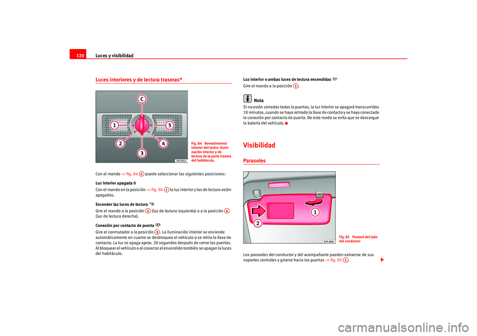 Seat Altea 2005 Manual del propietario (in Spanish) Luces y visibilidad
120Luces interiores y de lectura traseras* Con el mando ⇒fig. 84 puede seleccionar las siguientes posiciones:
Luz interior apagada 0
Con el mando en la posición ⇒fig. 84 Seat Altea 2005 Manual del propietario (in Spanish) Luces y visibilidad
120Luces interiores y de lectura traseras* Con el mando ⇒fig. 84 puede seleccionar las siguientes posiciones:
Luz interior apagada 0
Con el mando en la posición ⇒fig. 84
