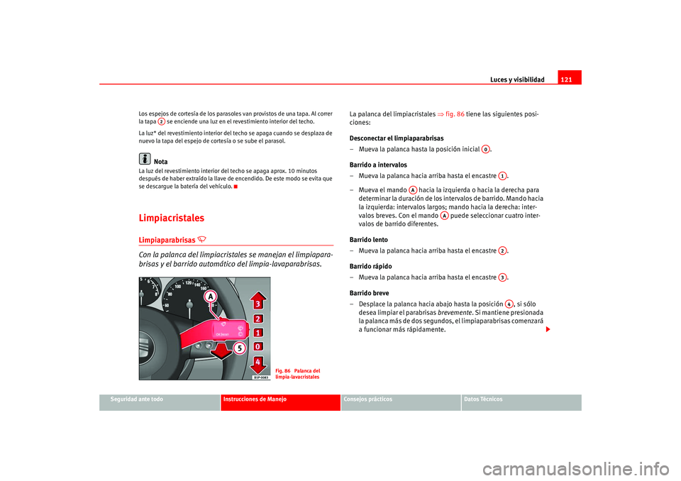Seat Altea 2005 Manual del propietario (in Spanish) Luces y visibilidad121
Seguridad ante todo
Instrucciones de Manejo
Consejos prácticos
Datos Técnicos
Los espejos de cortesía de los parasoles van provistos de una tapa. Al correr
la tapa se enci Seat Altea 2005 Manual del propietario (in Spanish) Luces y visibilidad121
Seguridad ante todo
Instrucciones de Manejo
Consejos prácticos
Datos Técnicos
Los espejos de cortesía de los parasoles van provistos de una tapa. Al correr
la tapa se enci