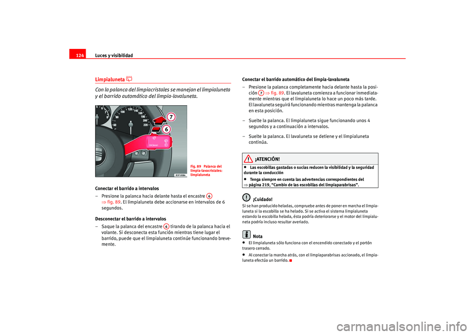 Seat Altea 2005 Manual del propietario (in Spanish) Luces y visibilidad
124Limpialuneta
Con la palanca del limpiacristale s se manejan el limpialuneta
y el barrido automático del limpia-lavaluneta.
Conectar el barrido a intervalos
– Presione Seat Altea 2005 Manual del propietario (in Spanish) Luces y visibilidad
124Limpialuneta
Con la palanca del limpiacristale s se manejan el limpialuneta
y el barrido automático del limpia-lavaluneta.
Conectar el barrido a intervalos
– Presione