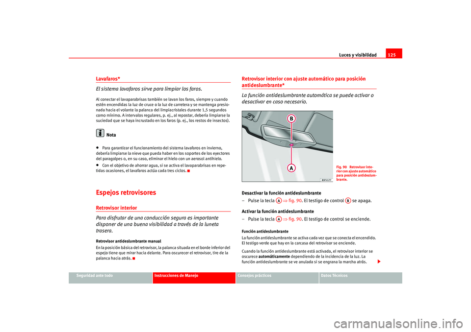 Seat Altea 2005 Manual del propietario (in Spanish) Luces y visibilidad125
Seguridad ante todo
Instrucciones de Manejo
Consejos prácticos
Datos Técnicos
Lavafaros*
El sistema lavafaros sirve para limpiar los faros.Al conectar el lavaparabrisas tambi Seat Altea 2005 Manual del propietario (in Spanish) Luces y visibilidad125
Seguridad ante todo
Instrucciones de Manejo
Consejos prácticos
Datos Técnicos
Lavafaros*
El sistema lavafaros sirve para limpiar los faros.Al conectar el lavaparabrisas tambi