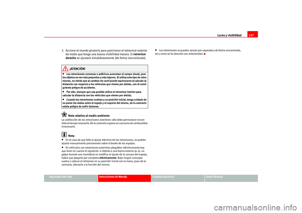 Seat Altea 2005 Manual del propietario (in Spanish) Luces y visibilidad127
Seguridad ante todo
Instrucciones de Manejo
Consejos prácticos
Datos Técnicos
2. Accione el mando giratorio para posicionar el retrovisor exterior
de modo que tenga una buen Seat Altea 2005 Manual del propietario (in Spanish) Luces y visibilidad127
Seguridad ante todo
Instrucciones de Manejo
Consejos prácticos
Datos Técnicos
2. Accione el mando giratorio para posicionar el retrovisor exterior
de modo que tenga una buen
