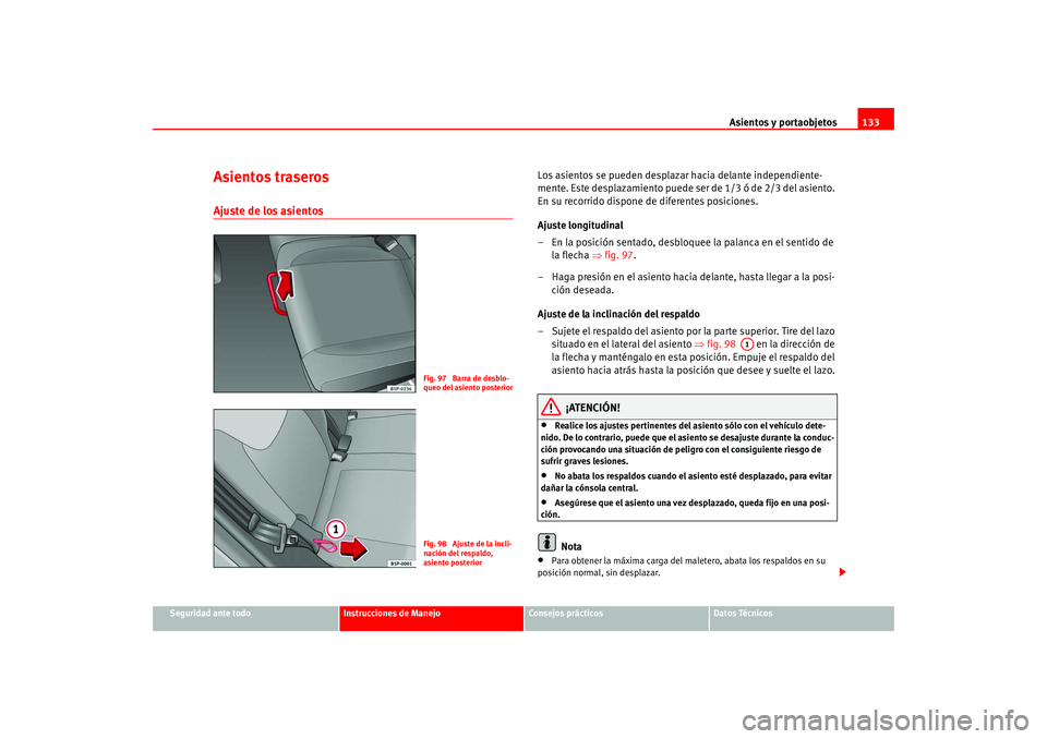 Seat Altea 2005 Manual del propietario (in Spanish) Asientos y portaobjetos133
Seguridad ante todo
Instrucciones de Manejo
Consejos prácticos
Datos Técnicos
Asientos traserosAjuste de los asientos
Los asientos se pueden desplazar hacia delante indep Seat Altea 2005 Manual del propietario (in Spanish) Asientos y portaobjetos133
Seguridad ante todo
Instrucciones de Manejo
Consejos prácticos
Datos Técnicos
Asientos traserosAjuste de los asientos
Los asientos se pueden desplazar hacia delante indep