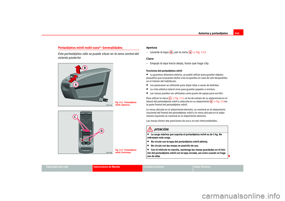 Seat Altea 2005 Manual del propietario (in Spanish) Asientos y portaobjetos141
Seguridad ante todo
Instrucciones de Manejo
Consejos prácticos
Datos Técnicos
Portaobjetos móvil multi-usos*- Generalidades
Este portaobjetos sólo se puede situar en la Seat Altea 2005 Manual del propietario (in Spanish) Asientos y portaobjetos141
Seguridad ante todo
Instrucciones de Manejo
Consejos prácticos
Datos Técnicos
Portaobjetos móvil multi-usos*- Generalidades
Este portaobjetos sólo se puede situar en la