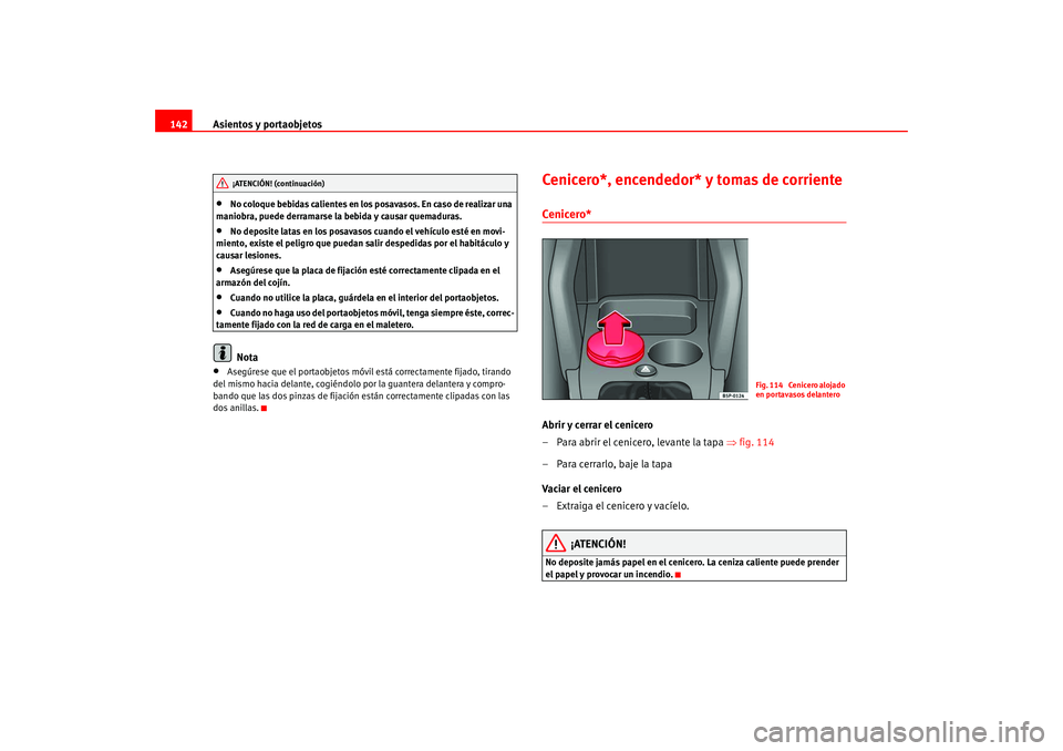 Seat Altea 2005 Manual del propietario (in Spanish) Asientos y portaobjetos
142•
No coloque bebidas calientes en los posavasos. En caso de realizar una
maniobra, puede derramarse la bebida y causar quemaduras.
•
No deposite latas en los posavasos Seat Altea 2005 Manual del propietario (in Spanish) Asientos y portaobjetos
142•
No coloque bebidas calientes en los posavasos. En caso de realizar una
maniobra, puede derramarse la bebida y causar quemaduras.
•
No deposite latas en los posavasos