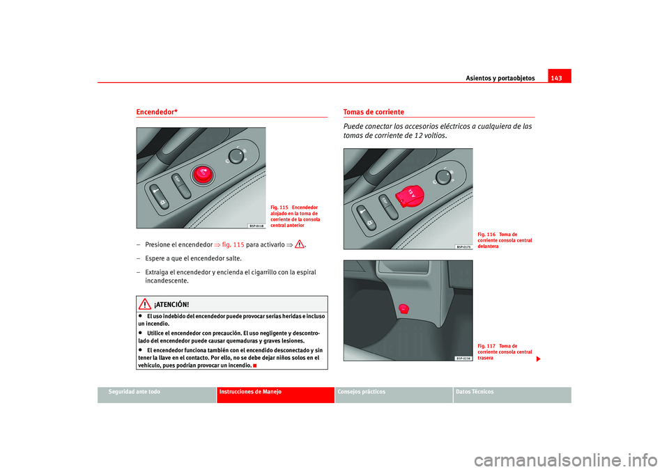 Seat Altea 2005 Manual del propietario (in Spanish) Asientos y portaobjetos143
Seguridad ante todo
Instrucciones de Manejo
Consejos prácticos
Datos Técnicos
Encendedor* – Presione el encendedor ⇒fig. 115 para activarlo ⇒.
– Espere a que el Seat Altea 2005 Manual del propietario (in Spanish) Asientos y portaobjetos143
Seguridad ante todo
Instrucciones de Manejo
Consejos prácticos
Datos Técnicos
Encendedor* – Presione el encendedor ⇒fig. 115 para activarlo ⇒.
– Espere a que el