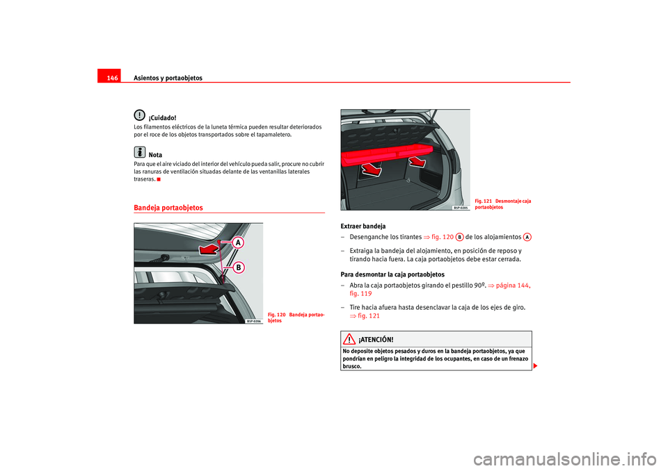 Seat Altea 2005 Manual del propietario (in Spanish) Asientos y portaobjetos
146
¡Cuidado!Los filamentos eléctricos de la luneta térmica pueden resultar deteriorados
por el roce de los objetos transportados sobre el tapamaletero.
Nota
Para que el ai Seat Altea 2005 Manual del propietario (in Spanish) Asientos y portaobjetos
146
¡Cuidado!Los filamentos eléctricos de la luneta térmica pueden resultar deteriorados
por el roce de los objetos transportados sobre el tapamaletero.
Nota
Para que el ai