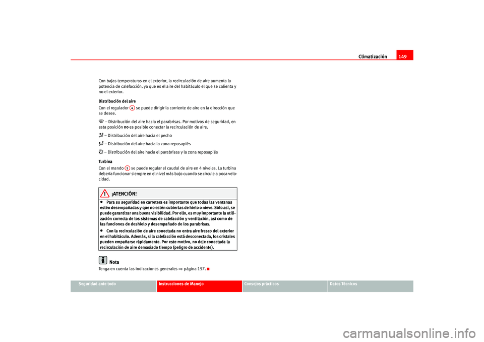 Seat Altea 2005 Manual del propietario (in Spanish) Climatización149
Seguridad ante todo
Instrucciones de Manejo
Consejos prácticos
Datos Técnicos
Con bajas temperaturas en el exterior, la recirculación de aire aumenta la
potencia de calefacción, Seat Altea 2005 Manual del propietario (in Spanish) Climatización149
Seguridad ante todo
Instrucciones de Manejo
Consejos prácticos
Datos Técnicos
Con bajas temperaturas en el exterior, la recirculación de aire aumenta la
potencia de calefacción,