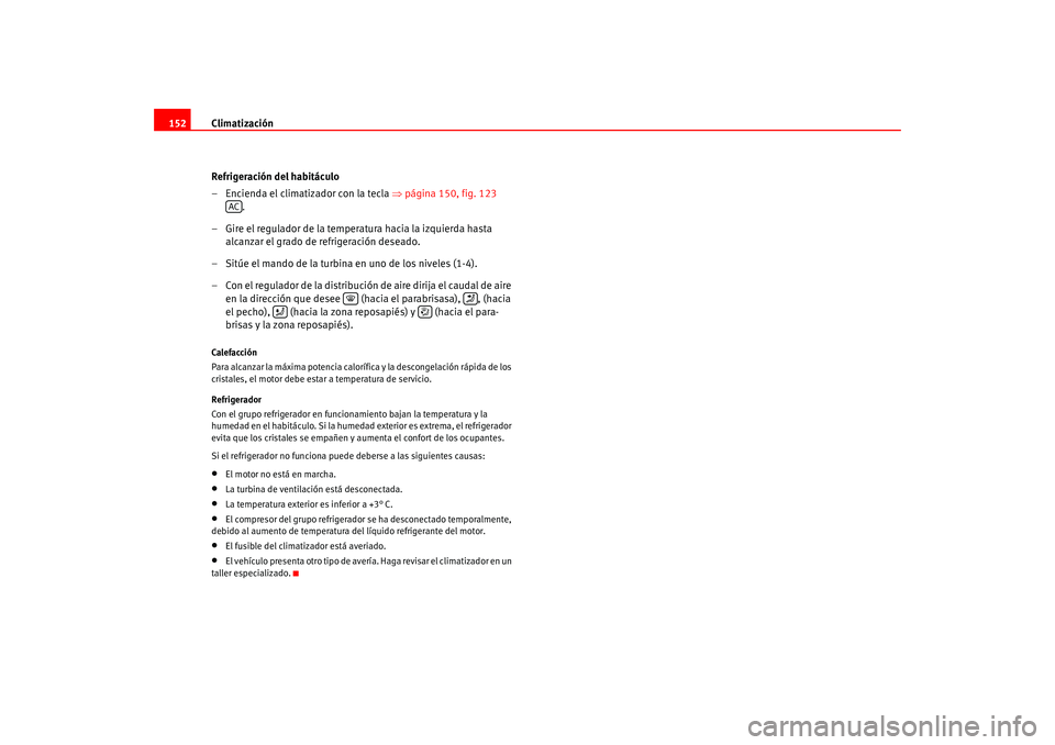 Seat Altea 2005 Manual del propietario (in Spanish) Climatización
152
Refrigeración del habitáculo
– Encienda el climatizador con la tecla ⇒página 150, fig. 123
.
– Gire el regulador de la temperatura hacia la izquierda hasta alcanzar el Seat Altea 2005 Manual del propietario (in Spanish) Climatización
152
Refrigeración del habitáculo
– Encienda el climatizador con la tecla ⇒página 150, fig. 123
.
– Gire el regulador de la temperatura hacia la izquierda hasta alcanzar el