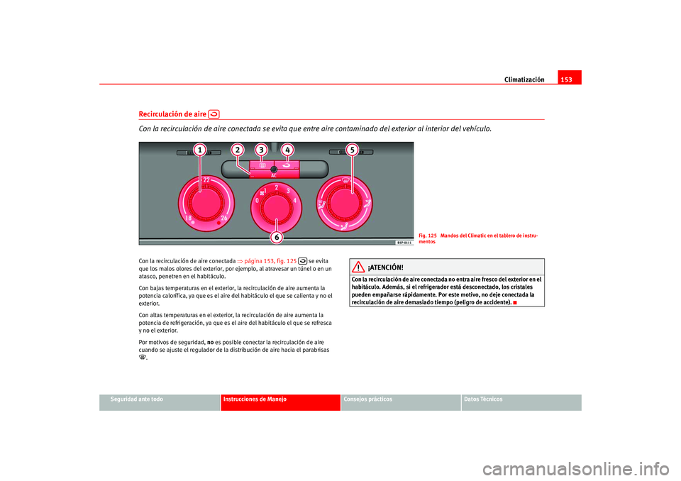 Seat Altea 2005 Manual del propietario (in Spanish) Climatización153
Seguridad ante todo
Instrucciones de Manejo
Consejos prácticos
Datos Técnicos
Recirculación de aire
Con la recirculación de aire conectada se evita que entre aire contaminado Seat Altea 2005 Manual del propietario (in Spanish) Climatización153
Seguridad ante todo
Instrucciones de Manejo
Consejos prácticos
Datos Técnicos
Recirculación de aire
Con la recirculación de aire conectada se evita que entre aire contaminado