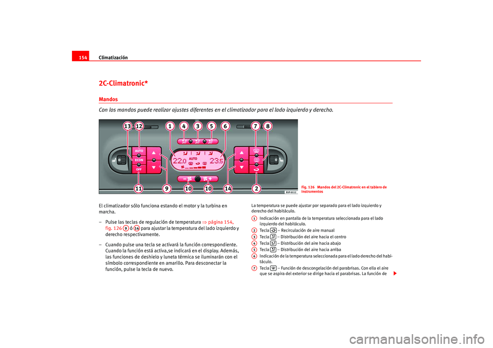 Seat Altea 2005 Manual del propietario (in Spanish) Climatización
1542C-Climatronic*Mandos
Con los mandos puede realizar ajustes diferentes en el climatizador para el lado izquierdo y derecho.El climatizador sólo funciona estando el motor y la turbin Seat Altea 2005 Manual del propietario (in Spanish) Climatización
1542C-Climatronic*Mandos
Con los mandos puede realizar ajustes diferentes en el climatizador para el lado izquierdo y derecho.El climatizador sólo funciona estando el motor y la turbin
