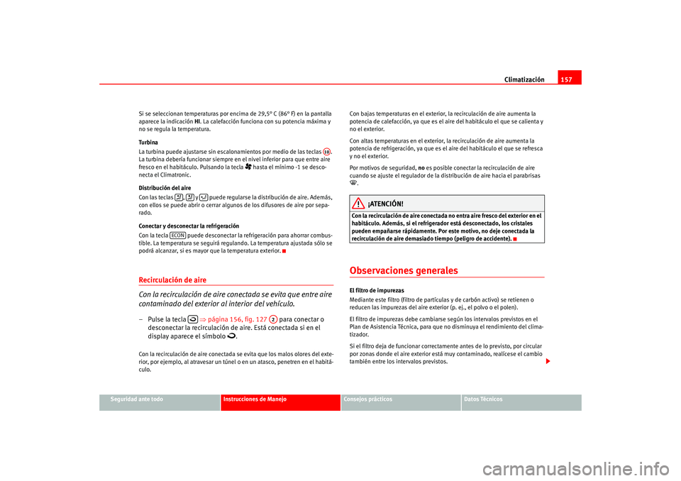 Seat Altea 2005 Manual del propietario (in Spanish) Climatización157
Seguridad ante todo
Instrucciones de Manejo
Consejos prácticos
Datos Técnicos
Si se seleccionan temperaturas por encima de 29,5° C (86° F) en la pantalla
aparece la indicación Seat Altea 2005 Manual del propietario (in Spanish) Climatización157
Seguridad ante todo
Instrucciones de Manejo
Consejos prácticos
Datos Técnicos
Si se seleccionan temperaturas por encima de 29,5° C (86° F) en la pantalla
aparece la indicación