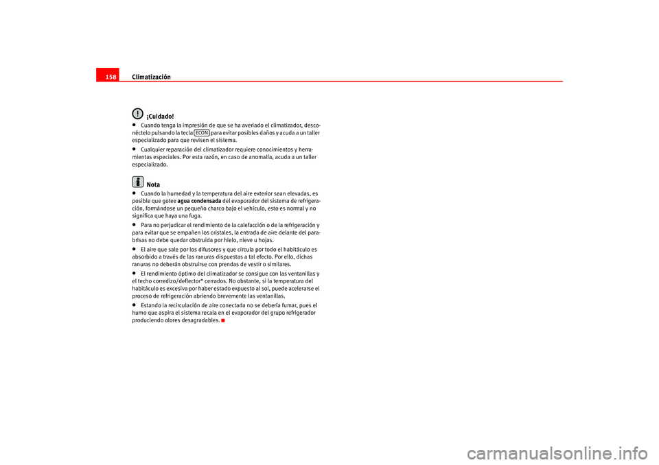 Seat Altea 2005 Manual del propietario (in Spanish) Climatización
158
¡Cuidado!•
Cuando tenga la impresión de que se ha averiado el climatizador, desco-
néctelo pulsando la tecla para evitar posibles daños y acuda a un taller
especializado pa Seat Altea 2005 Manual del propietario (in Spanish) Climatización
158
¡Cuidado!•
Cuando tenga la impresión de que se ha averiado el climatizador, desco-
néctelo pulsando la tecla para evitar posibles daños y acuda a un taller
especializado pa