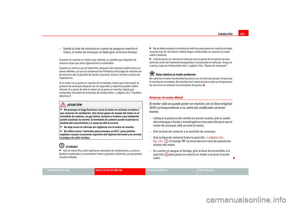 Seat Altea 2005 Manual del propietario (in Spanish) Conducción163
Seguridad ante todo
Instrucciones de Manejo
Consejos prácticos
Datos Técnicos
– Suelte la llave de contacto en cuanto se ponga en marcha el
motor, el motor de arranque no debe gira Seat Altea 2005 Manual del propietario (in Spanish) Conducción163
Seguridad ante todo
Instrucciones de Manejo
Consejos prácticos
Datos Técnicos
– Suelte la llave de contacto en cuanto se ponga en marcha el
motor, el motor de arranque no debe gira