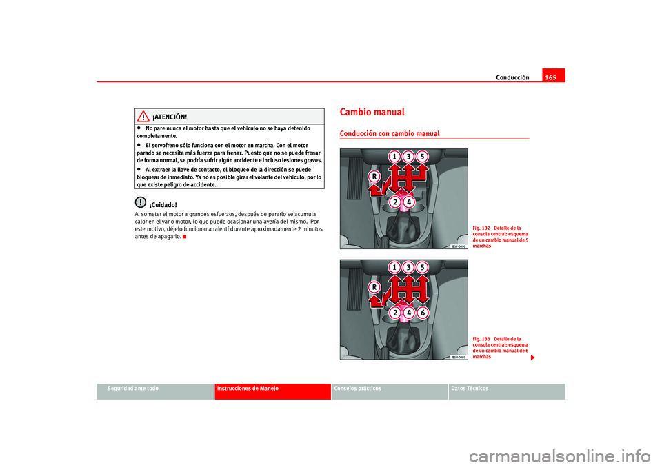 Seat Altea 2005 Manual del propietario (in Spanish) Conducción165
Seguridad ante todo
Instrucciones de Manejo
Consejos prácticos
Datos Técnicos
¡ATENCIÓN!
•
No pare nunca el motor hasta que el vehículo no se haya detenido
completamente.
•
El Seat Altea 2005 Manual del propietario (in Spanish) Conducción165
Seguridad ante todo
Instrucciones de Manejo
Consejos prácticos
Datos Técnicos
¡ATENCIÓN!
•
No pare nunca el motor hasta que el vehículo no se haya detenido
completamente.
•
El