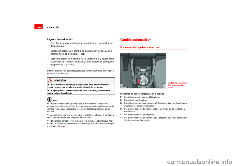 Seat Altea 2005 Manual del propietario (in Spanish) Conducción
166
Engranar la marcha atrás
– Con el vehículo parado (motor al ralentí), pise a fondo el pedal del embrague.
– Coloque la palanca del cambio en punto muerto y desplace la palanca Seat Altea 2005 Manual del propietario (in Spanish) Conducción
166
Engranar la marcha atrás
– Con el vehículo parado (motor al ralentí), pise a fondo el pedal del embrague.
– Coloque la palanca del cambio en punto muerto y desplace la palanca