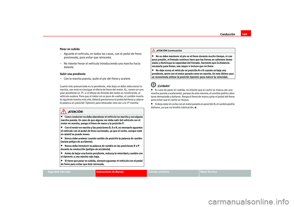 Seat Altea 2005 Manual del propietario (in Spanish) Conducción169
Seguridad ante todo
Instrucciones de Manejo
Consejos prácticos
Datos Técnicos
Parar en subida
– Aguante el vehículo, en todos los casos, con el pedal de freno
presionado, para evi Seat Altea 2005 Manual del propietario (in Spanish) Conducción169
Seguridad ante todo
Instrucciones de Manejo
Consejos prácticos
Datos Técnicos
Parar en subida
– Aguante el vehículo, en todos los casos, con el pedal de freno
presionado, para evi