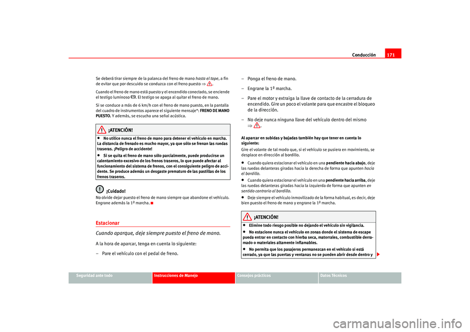 Seat Altea 2005 Manual del propietario (in Spanish) Conducción171
Seguridad ante todo
Instrucciones de Manejo
Consejos prácticos
Datos Técnicos
Se deberá tirar siempre de la palanca del freno de mano
hasta el tope, a fin
de evitar que por descuid Seat Altea 2005 Manual del propietario (in Spanish) Conducción171
Seguridad ante todo
Instrucciones de Manejo
Consejos prácticos
Datos Técnicos
Se deberá tirar siempre de la palanca del freno de mano
hasta el tope, a fin
de evitar que por descuid
