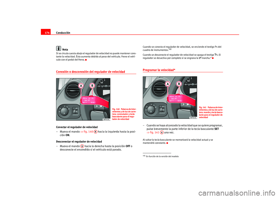 Seat Altea 2005 Manual del propietario (in Spanish) Conducción
174
NotaSi se circula cuesta abajo el regulador de velocidad no puede mantener cons-
tante la velocidad. Ésta aumenta debido al peso del vehículo. Frene el vehí-
culo con el pedal del Seat Altea 2005 Manual del propietario (in Spanish) Conducción
174
NotaSi se circula cuesta abajo el regulador de velocidad no puede mantener cons-
tante la velocidad. Ésta aumenta debido al peso del vehículo. Frene el vehí-
culo con el pedal del