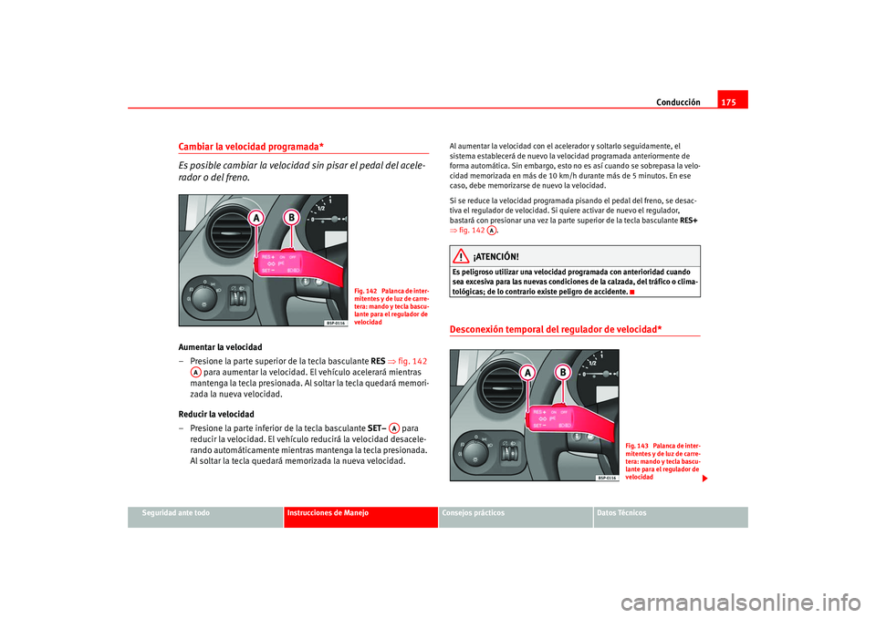 Seat Altea 2005 Manual del propietario (in Spanish) Conducción175
Seguridad ante todo
Instrucciones de Manejo
Consejos prácticos
Datos Técnicos
Cambiar la velocidad programada*
Es posible cambiar la velocidad sin pisar el pedal del acele-
rador o de Seat Altea 2005 Manual del propietario (in Spanish) Conducción175
Seguridad ante todo
Instrucciones de Manejo
Consejos prácticos
Datos Técnicos
Cambiar la velocidad programada*
Es posible cambiar la velocidad sin pisar el pedal del acele-
rador o de