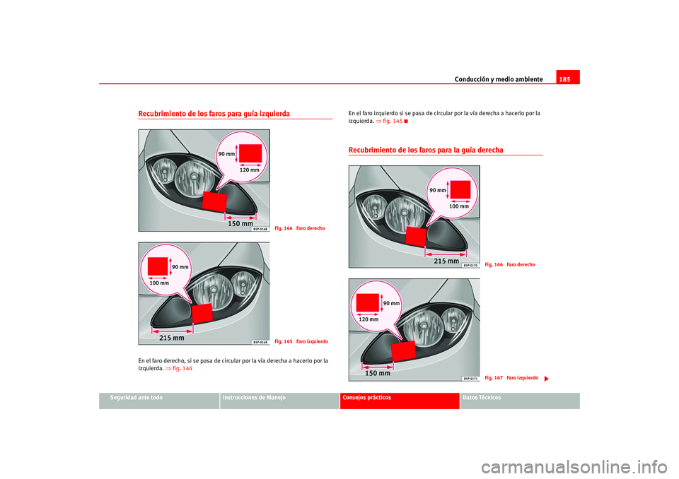 Seat Altea 2005 Manual del propietario (in Spanish) Conducción y medio ambiente185
Seguridad ante todo
Instrucciones de Manejo
Consejos prácticos
Datos Técnicos
Recubrimiento de los faros para guía izquierdaEn el faro derecho, si se pasa de circula Seat Altea 2005 Manual del propietario (in Spanish) Conducción y medio ambiente185
Seguridad ante todo
Instrucciones de Manejo
Consejos prácticos
Datos Técnicos
Recubrimiento de los faros para guía izquierdaEn el faro derecho, si se pasa de circula