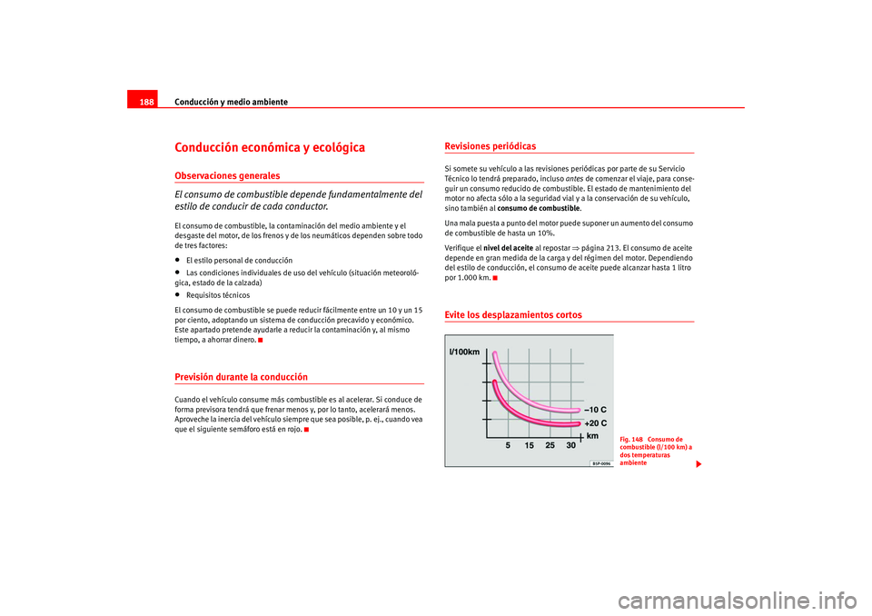 Seat Altea 2005 Manual del propietario (in Spanish) Conducción y medio ambiente
188Conducción económica y ecológicaObservaciones generales
El consumo de combustible depende fundamentalmente del
estilo de conducir de cada conductor.El consumo de co Seat Altea 2005 Manual del propietario (in Spanish) Conducción y medio ambiente
188Conducción económica y ecológicaObservaciones generales
El consumo de combustible depende fundamentalmente del
estilo de conducir de cada conductor.El consumo de co
