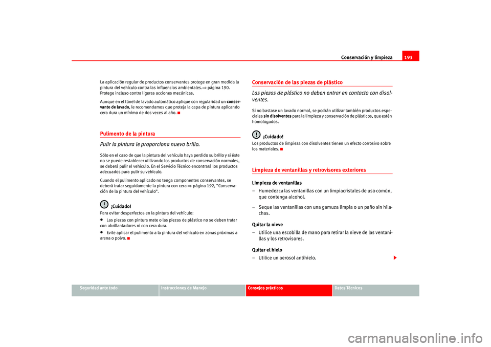 Seat Altea 2005 Manual del propietario (in Spanish) Conservación y limpieza193
Seguridad ante todo
Instrucciones de Manejo
Consejos prácticos
Datos Técnicos
La aplicación regular de productos conservantes protege en gran medida la
pintura del veh Seat Altea 2005 Manual del propietario (in Spanish) Conservación y limpieza193
Seguridad ante todo
Instrucciones de Manejo
Consejos prácticos
Datos Técnicos
La aplicación regular de productos conservantes protege en gran medida la
pintura del veh