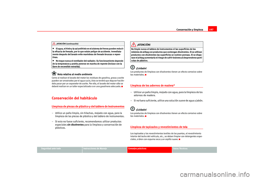 Seat Altea 2005 Manual del propietario (in Spanish) Conservación y limpieza197
Seguridad ante todo
Instrucciones de Manejo
Consejos prácticos
Datos Técnicos
•
El agua, el hielo y la sal antihielo en el sistema de frenos pueden reducir
la eficacia Seat Altea 2005 Manual del propietario (in Spanish) Conservación y limpieza197
Seguridad ante todo
Instrucciones de Manejo
Consejos prácticos
Datos Técnicos
•
El agua, el hielo y la sal antihielo en el sistema de frenos pueden reducir
la eficacia