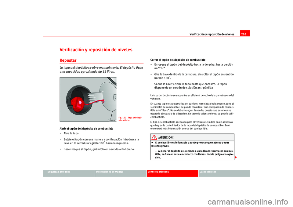 Seat Altea 2005 Manual del propietario (in Spanish) Verificación y reposición de niveles205
Seguridad ante todo
Instrucciones de Manejo
Consejos prácticos
Datos Técnicos
Verificación y reposición de nivelesRepostarLa tapa del depósito se abre ma Seat Altea 2005 Manual del propietario (in Spanish) Verificación y reposición de niveles205
Seguridad ante todo
Instrucciones de Manejo
Consejos prácticos
Datos Técnicos
Verificación y reposición de nivelesRepostarLa tapa del depósito se abre ma