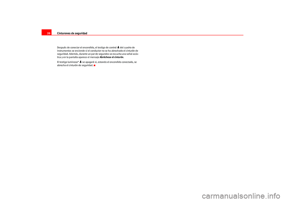 Seat Altea 2005  Manual del propietario (in Spanish) Cinturones de seguridad
20Después de conectar el encendido, el testigo de control 
 del cuadro de 
instrumentos se enciende si el conductor no se ha abrochado el cinturón de 
seguridad. Además, 