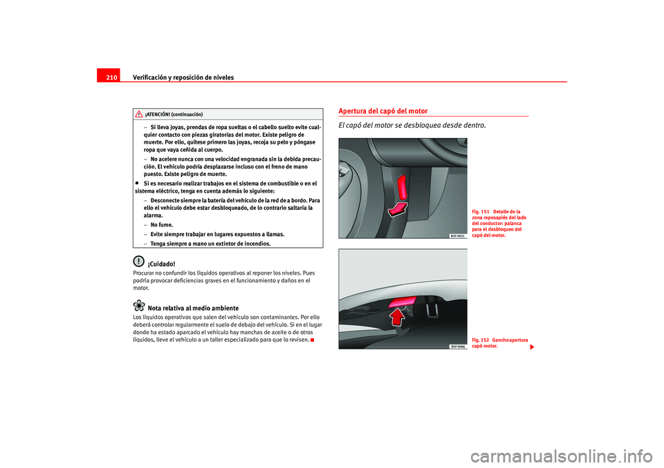 Seat Altea 2005 Manual del propietario (in Spanish) Verificación y reposición de niveles
210
− Si lleva joyas, prendas de ropa sueltas o el cabello suelto evite cual-
quier contacto con piezas giratorias del motor. Existe peligro de
muerte. Por el Seat Altea 2005 Manual del propietario (in Spanish) Verificación y reposición de niveles
210
− Si lleva joyas, prendas de ropa sueltas o el cabello suelto evite cual-
quier contacto con piezas giratorias del motor. Existe peligro de
muerte. Por el