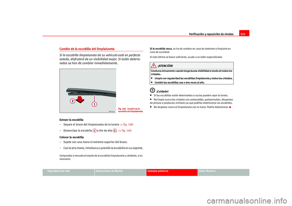 Seat Altea 2005 Manual del propietario (in Spanish) Verificación y reposición de niveles221
Seguridad ante todo
Instrucciones de Manejo
Consejos prácticos
Datos Técnicos
Cambio de la escobilla del limpialuneta
Si la escobilla limpialuneta de su veh Seat Altea 2005 Manual del propietario (in Spanish) Verificación y reposición de niveles221
Seguridad ante todo
Instrucciones de Manejo
Consejos prácticos
Datos Técnicos
Cambio de la escobilla del limpialuneta
Si la escobilla limpialuneta de su veh