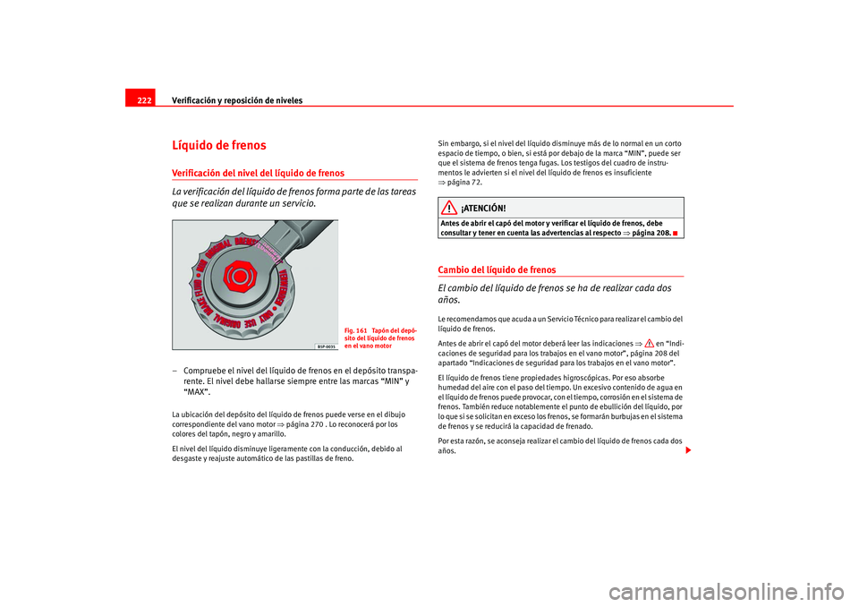 Seat Altea 2005 Manual del propietario (in Spanish) Verificación y reposición de niveles
222Líquido de frenosVerificación del nivel del líquido de frenos
La verificación del líquido de fr enos forma parte de las tareas
que se realizan durante u Seat Altea 2005 Manual del propietario (in Spanish) Verificación y reposición de niveles
222Líquido de frenosVerificación del nivel del líquido de frenos
La verificación del líquido de fr enos forma parte de las tareas
que se realizan durante u
