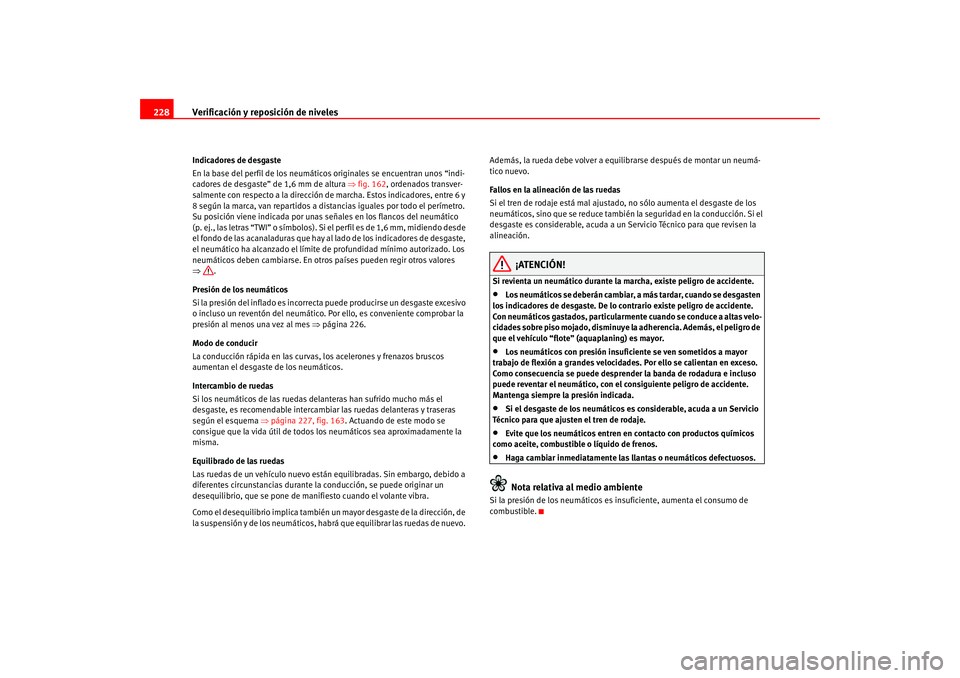 Seat Altea 2005 Manual del propietario (in Spanish) Verificación y reposición de niveles
228Indicadores de desgaste
En la base del perfil de los neumáticos originales se encuentran unos “indi-
cadores de desgaste” de 1,6 mm de altura ⇒fig. 16 Seat Altea 2005 Manual del propietario (in Spanish) Verificación y reposición de niveles
228Indicadores de desgaste
En la base del perfil de los neumáticos originales se encuentran unos “indi-
cadores de desgaste” de 1,6 mm de altura ⇒fig. 16