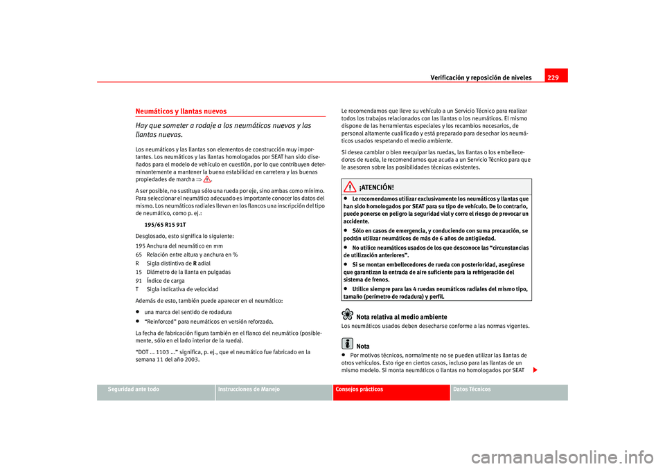 Seat Altea 2005 Manual del propietario (in Spanish) Verificación y reposición de niveles229
Seguridad ante todo
Instrucciones de Manejo
Consejos prácticos
Datos Técnicos
Neumáticos y llantas nuevos
Hay que someter a rodaje a los neumáticos nuevos Seat Altea 2005 Manual del propietario (in Spanish) Verificación y reposición de niveles229
Seguridad ante todo
Instrucciones de Manejo
Consejos prácticos
Datos Técnicos
Neumáticos y llantas nuevos
Hay que someter a rodaje a los neumáticos nuevos