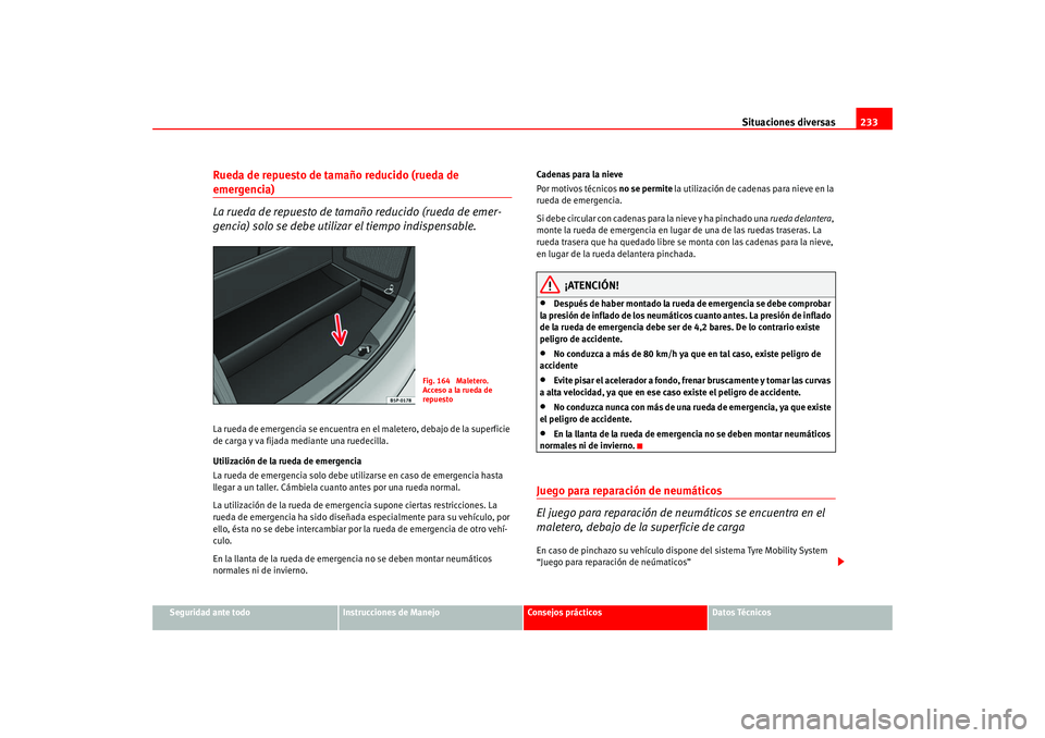 Seat Altea 2005 Manual del propietario (in Spanish) Situaciones diversas233
Seguridad ante todo
Instrucciones de Manejo
Consejos prácticos
Datos Técnicos
Rueda de repuesto de tamaño reducido (rueda de emergencia)
La rueda de repuesto de tamaño redu Seat Altea 2005 Manual del propietario (in Spanish) Situaciones diversas233
Seguridad ante todo
Instrucciones de Manejo
Consejos prácticos
Datos Técnicos
Rueda de repuesto de tamaño reducido (rueda de emergencia)
La rueda de repuesto de tamaño redu