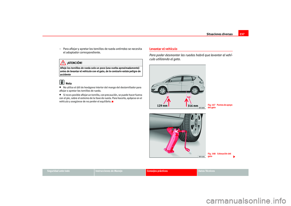 Seat Altea 2005 Manual del propietario (in Spanish) Situaciones diversas237
Seguridad ante todo
Instrucciones de Manejo
Consejos prácticos
Datos Técnicos
– Para aflojar y apretar los tornillos de rueda antirrobo se necesita
el adaptador correspond Seat Altea 2005 Manual del propietario (in Spanish) Situaciones diversas237
Seguridad ante todo
Instrucciones de Manejo
Consejos prácticos
Datos Técnicos
– Para aflojar y apretar los tornillos de rueda antirrobo se necesita
el adaptador correspond