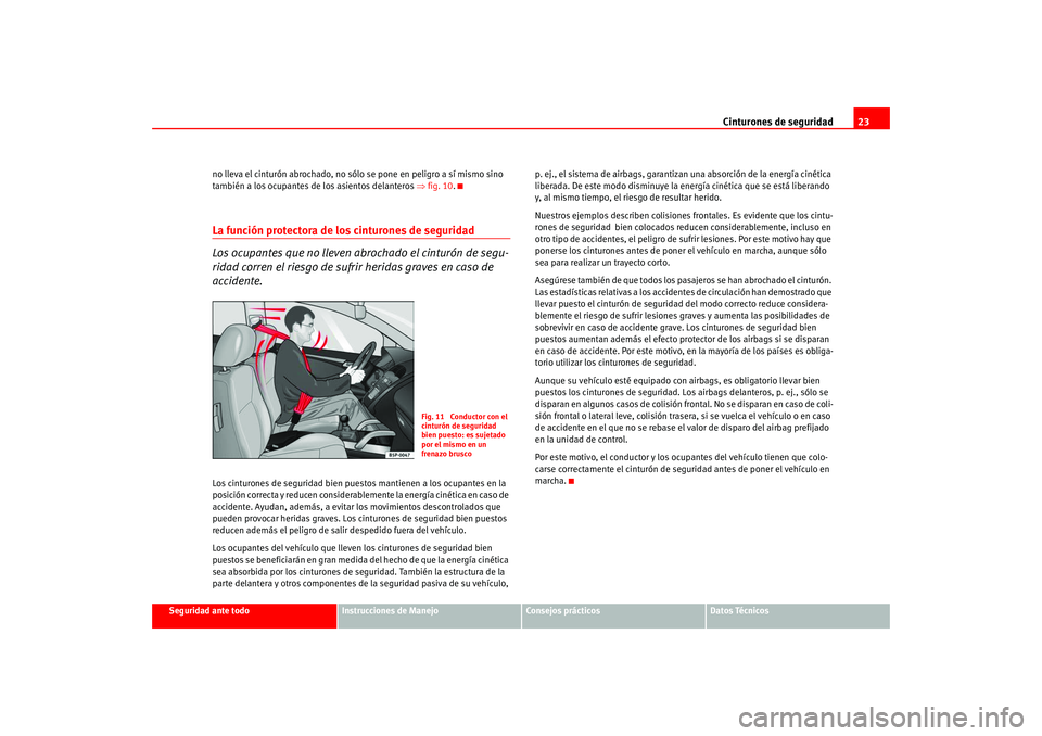 Seat Altea 2005  Manual del propietario (in Spanish) Cinturones de seguridad23
Seguridad ante todo
Instrucciones de Manejo
Consejos prácticos
Datos Técnicos
no lleva el cinturón abrochado, no s
ólo se pone en peligro a sí mismo sino 
también a los