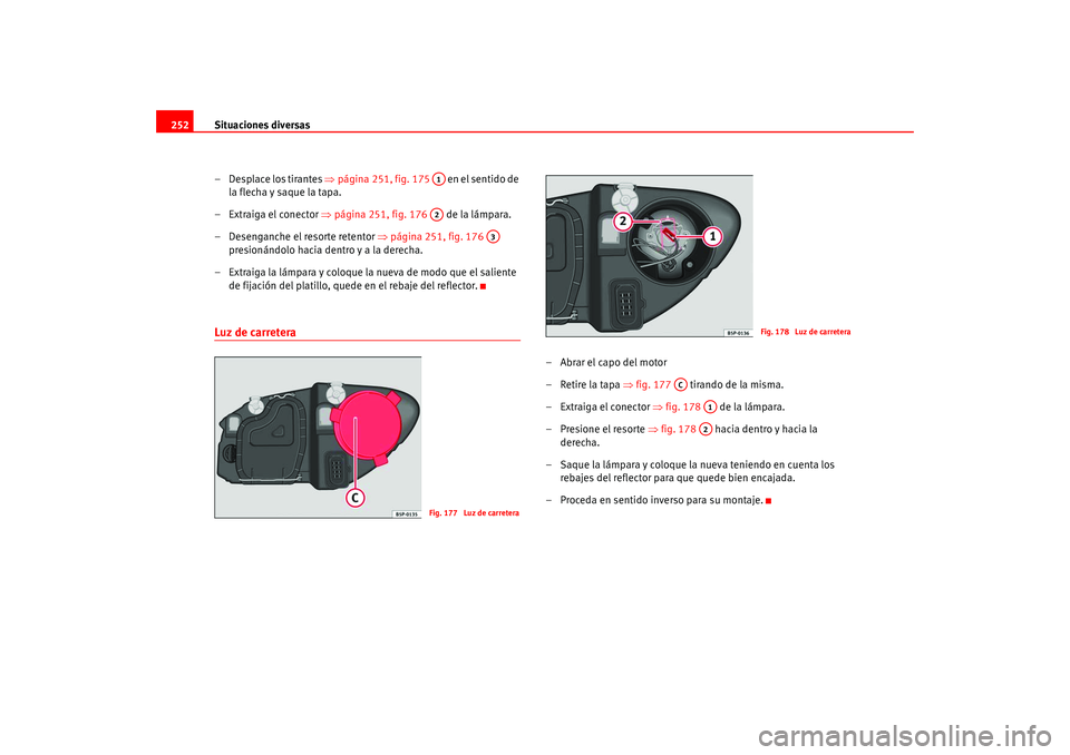 Seat Altea 2005 Manual del propietario (in Spanish) Situaciones diversas
252
– Desplace los tirantes ⇒página 251, fig. 175 en el sentido de
la flecha y saque la tapa.
– Extraiga el conector ⇒página 251, fig. 176 de la lámpara.
– D Seat Altea 2005 Manual del propietario (in Spanish) Situaciones diversas
252
– Desplace los tirantes ⇒página 251, fig. 175 en el sentido de
la flecha y saque la tapa.
– Extraiga el conector ⇒página 251, fig. 176 de la lámpara.
– D