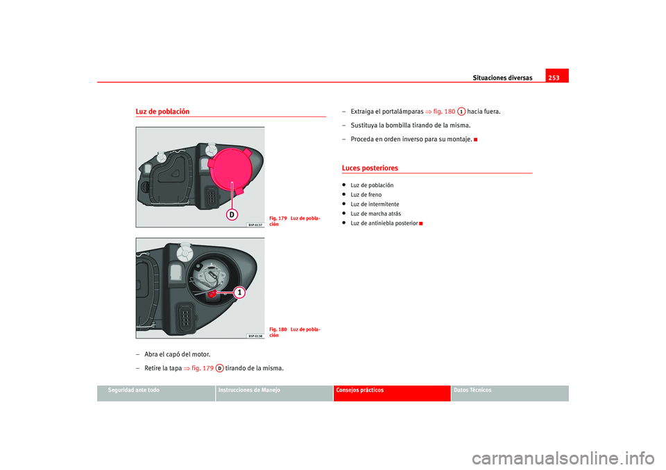 Seat Altea 2005 Manual del propietario (in Spanish) Situaciones diversas253
Seguridad ante todo
Instrucciones de Manejo
Consejos prácticos
Datos Técnicos
Luz de población–Abra el capó del motor.
– Retire la tapa ⇒fig. 179 tirando de la mism Seat Altea 2005 Manual del propietario (in Spanish) Situaciones diversas253
Seguridad ante todo
Instrucciones de Manejo
Consejos prácticos
Datos Técnicos
Luz de población–Abra el capó del motor.
– Retire la tapa ⇒fig. 179 tirando de la mism