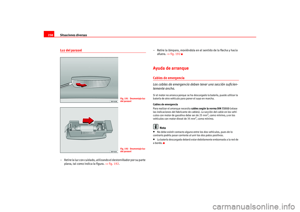 Seat Altea 2005 Manual del propietario (in Spanish) Situaciones diversas
258Luz del parasol– Retire la luz con cuidado, utilizando el destornillador por su parte
plana, tal como indica la figura. ⇒fig. 192 . – Retire la lámpara, moviéndola en Seat Altea 2005 Manual del propietario (in Spanish) Situaciones diversas
258Luz del parasol– Retire la luz con cuidado, utilizando el destornillador por su parte
plana, tal como indica la figura. ⇒fig. 192 . – Retire la lámpara, moviéndola en