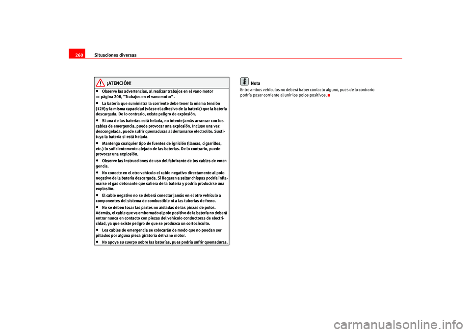 Seat Altea 2005 Manual del propietario (in Spanish) Situaciones diversas
260
¡ATENCIÓN!
•
Observe las advertencias, al realizar trabajos en el vano motor
⇒ página 208, “Trabajos en el vano motor” .
•
La batería que suministra la corrient Seat Altea 2005 Manual del propietario (in Spanish) Situaciones diversas
260
¡ATENCIÓN!
•
Observe las advertencias, al realizar trabajos en el vano motor
⇒ página 208, “Trabajos en el vano motor” .
•
La batería que suministra la corrient